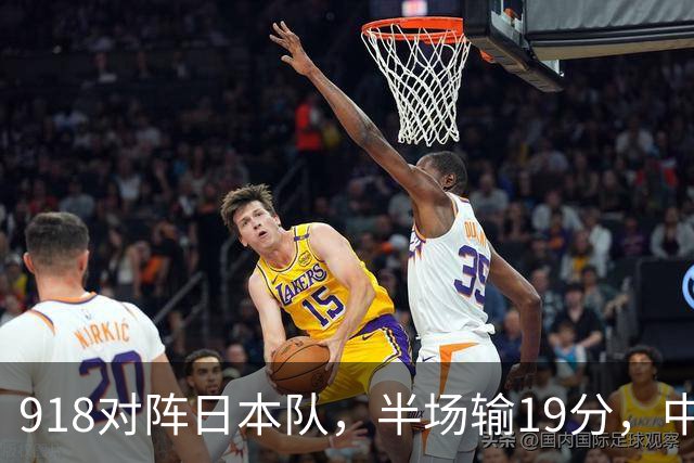 918对阵日本队，半场输19分，中国男篮危险，3人低迷，2短板拉胯